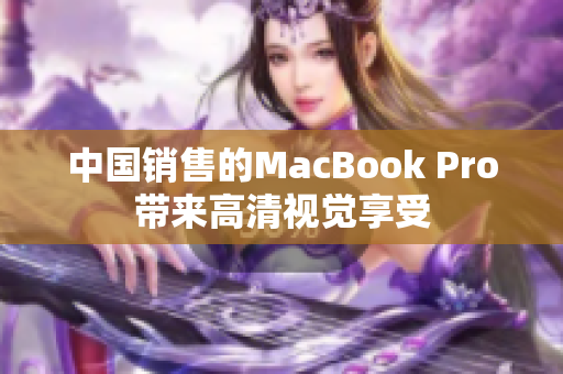 中国销售的MacBook Pro带来高清视觉享受