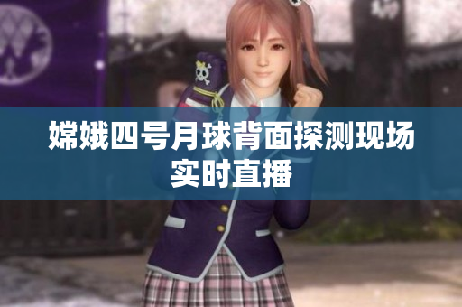嫦娥四号月球背面探测现场实时直播
