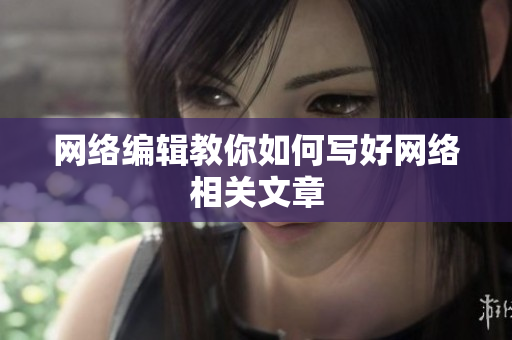 网络编辑教你如何写好网络相关文章