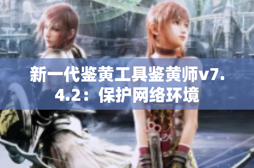 新一代鉴黄工具鉴黄师v7.4.2：保护网络环境
