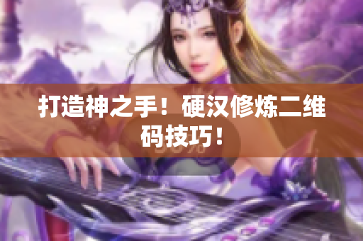 打造神之手！硬汉修炼二维码技巧！
