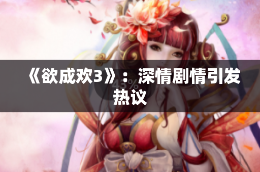 《欲成欢3》：深情剧情引发热议