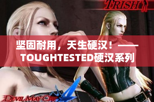 坚固耐用，天生硬汉！——TOUGHTESTED硬汉系列