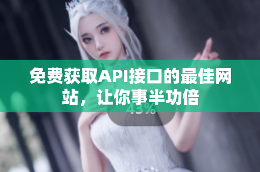 免费获取API接口的最佳网站，让你事半功倍