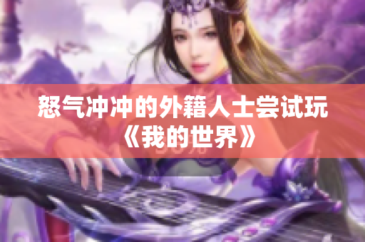怒气冲冲的外籍人士尝试玩《我的世界》