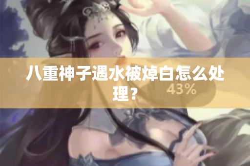 八重神子遇水被焯白怎么处理？