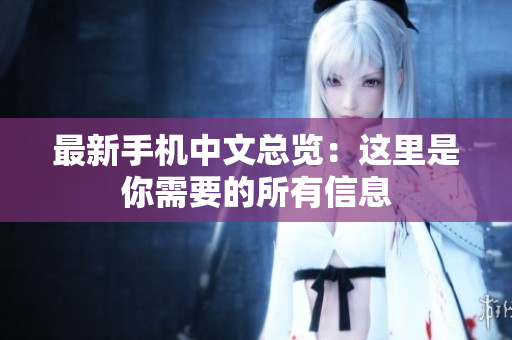 最新手机中文总览：这里是你需要的所有信息