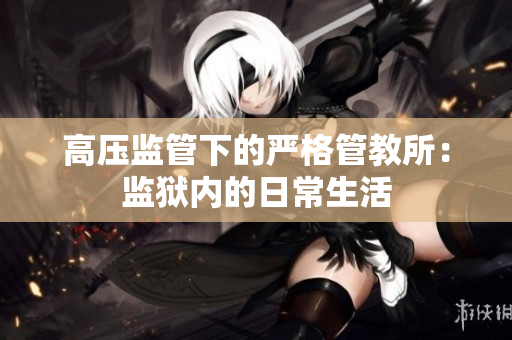 高压监管下的严格管教所：监狱内的日常生活