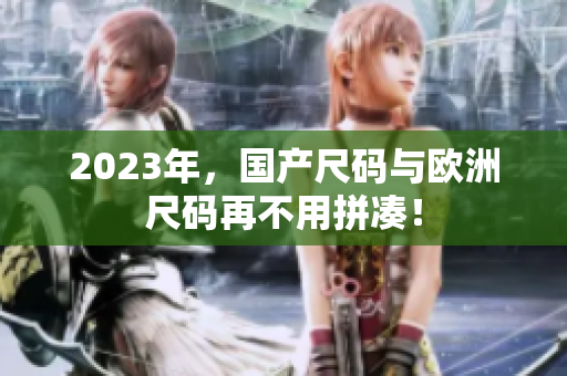 2023年，国产尺码与欧洲尺码再不用拼凑！
