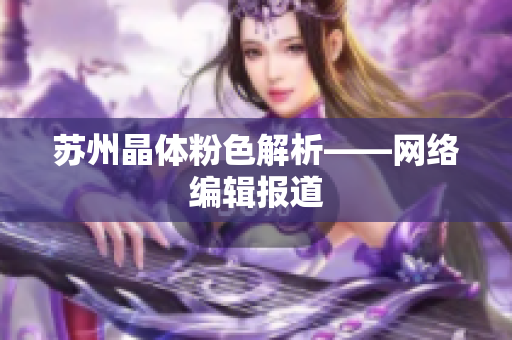苏州晶体粉色解析——网络编辑报道