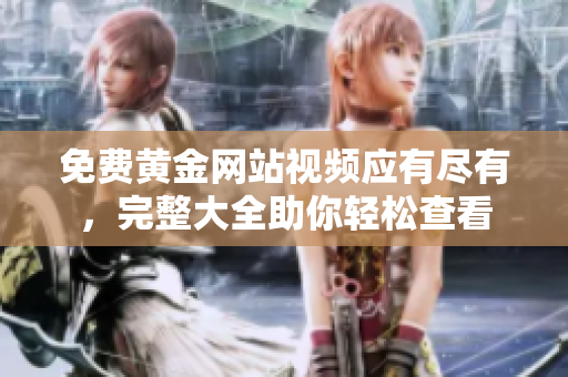 免费黄金网站视频应有尽有，完整大全助你轻松查看