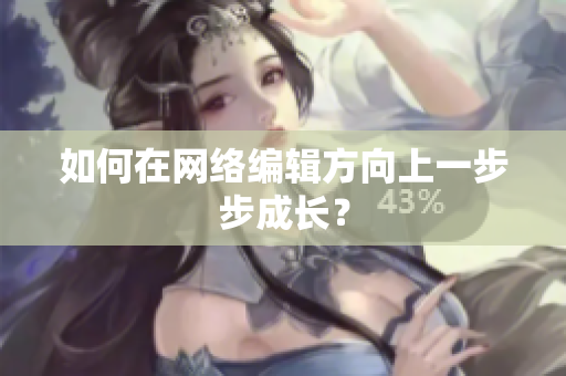 如何在网络编辑方向上一步步成长？