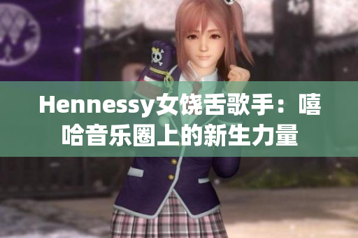 Hennessy女饶舌歌手：嘻哈音乐圈上的新生力量