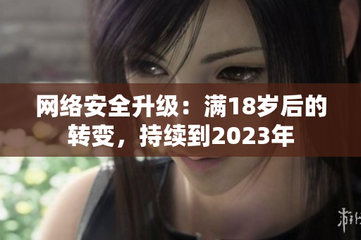 网络安全升级：满18岁后的转变，持续到2023年