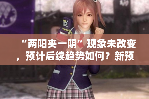 “两阳夹一阴”现象未改变，预计后续趋势如何？新预测！