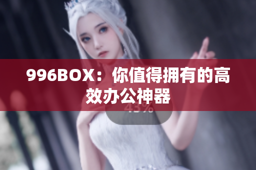 996BOX：你值得拥有的高效办公神器