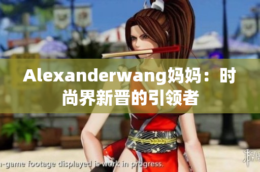 Alexanderwang妈妈：时尚界新晋的引领者