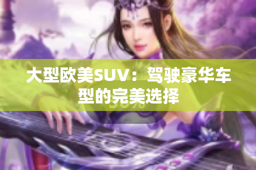 大型欧美SUV：驾驶豪华车型的完美选择