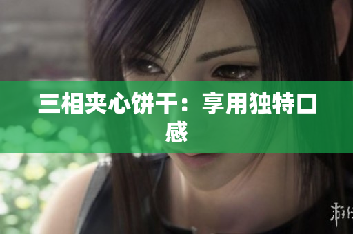 三相夹心饼干：享用独特口感