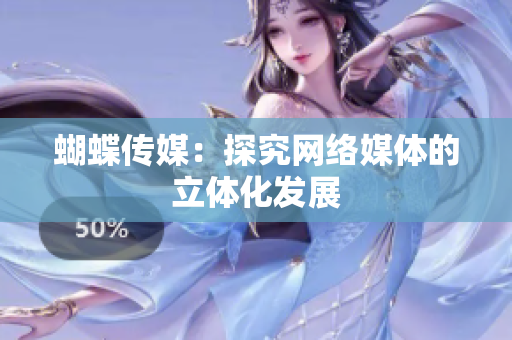 蝴蝶传媒：探究网络媒体的立体化发展