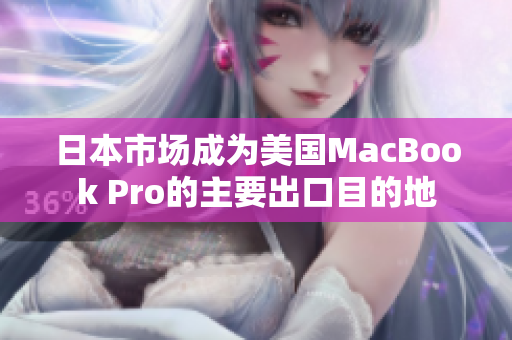 日本市场成为美国MacBook Pro的主要出口目的地