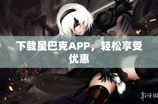 下载星巴克APP，轻松享受优惠