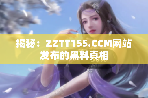 揭秘：ZZTT155.CCM网站发布的黑料真相