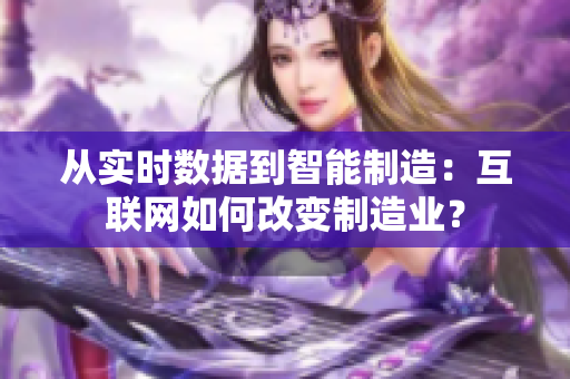从实时数据到智能制造：互联网如何改变制造业？