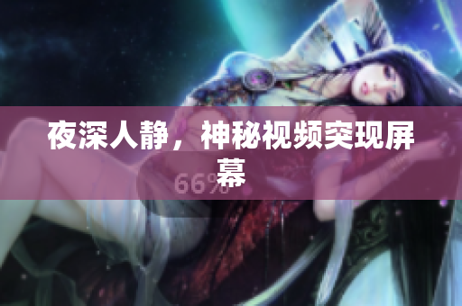 夜深人静，神秘视频突现屏幕