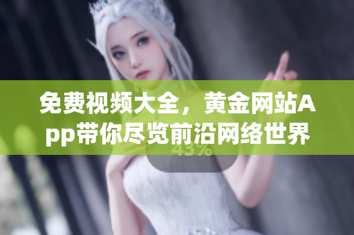 免费视频大全，黄金网站App带你尽览前沿网络世界