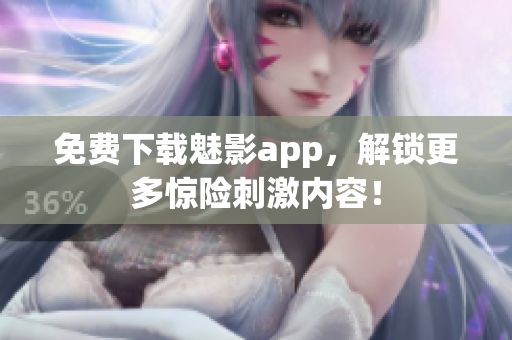 免费下载魅影app，解锁更多惊险刺激内容！