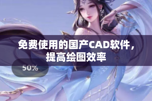 免费使用的国产CAD软件，提高绘图效率