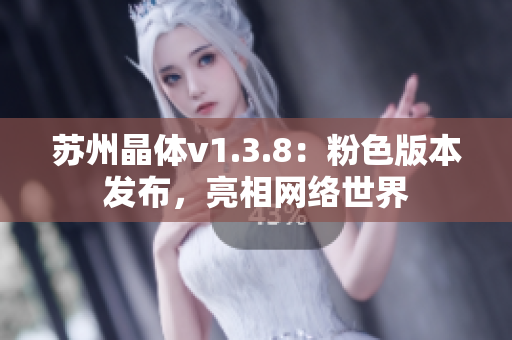 苏州晶体v1.3.8：粉色版本发布，亮相网络世界