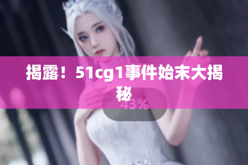 揭露！51cg1事件始末大揭秘