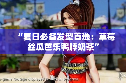“夏日必备发型首选：草莓丝瓜芭乐鸭脖奶茶”