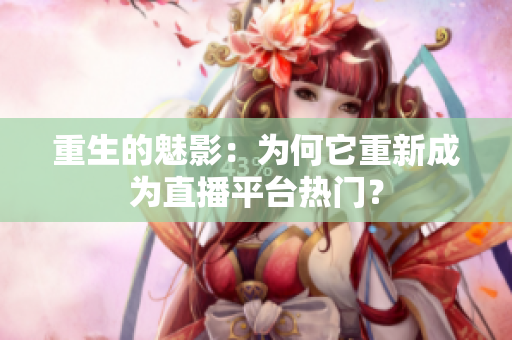 重生的魅影：为何它重新成为直播平台热门？
