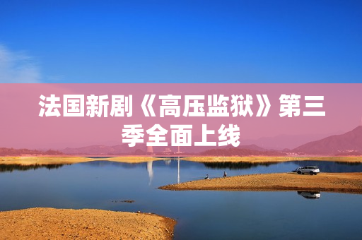 法国新剧《高压监狱》第三季全面上线