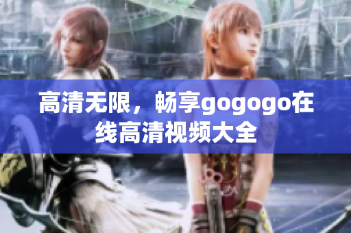 高清无限，畅享gogogo在线高清视频大全