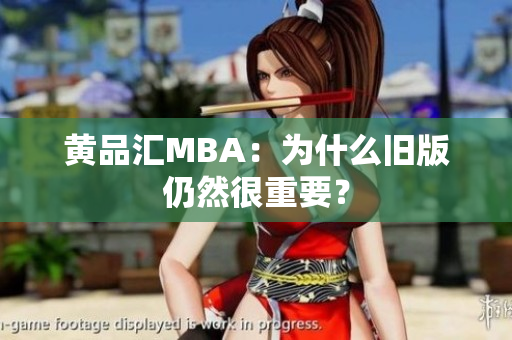 黄品汇MBA：为什么旧版仍然很重要？