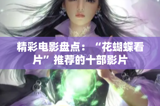 精彩电影盘点：“花蝴蝶看片”推荐的十部影片