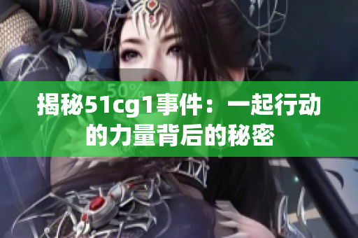 揭秘51cg1事件：一起行动的力量背后的秘密