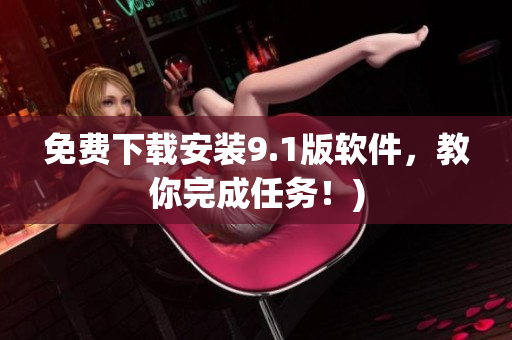 免费下载安装9.1版软件，教你完成任务！)