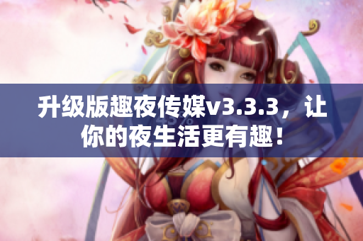 升级版趣夜传媒v3.3.3，让你的夜生活更有趣！