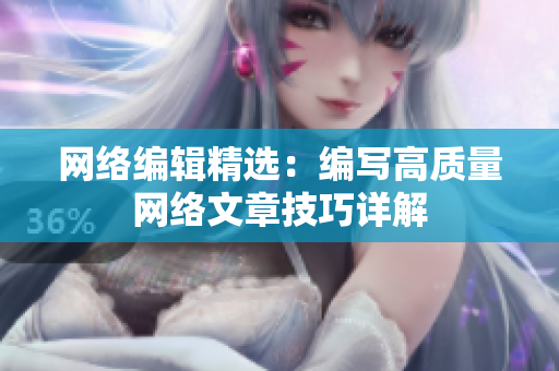 网络编辑精选：编写高质量网络文章技巧详解