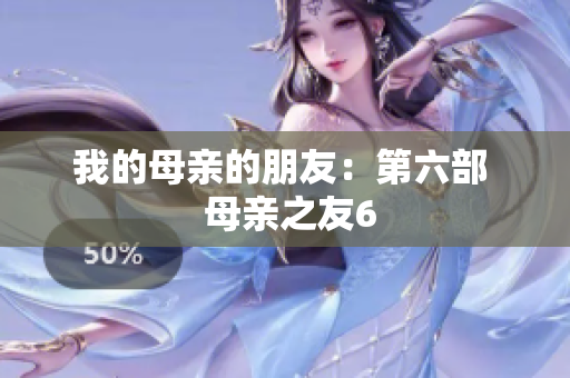 我的母亲的朋友：第六部  母亲之友6