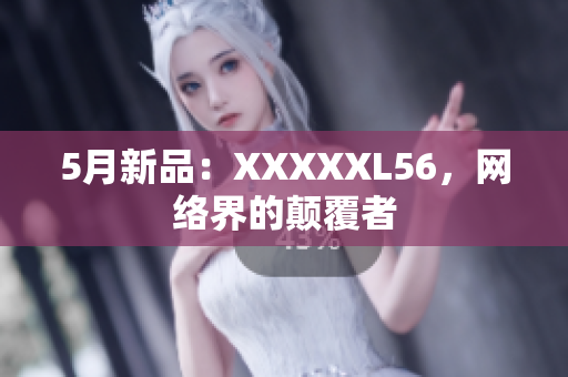 5月新品：XXXXXL56，网络界的颠覆者