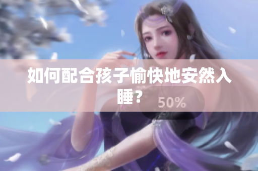 如何配合孩子愉快地安然入睡？