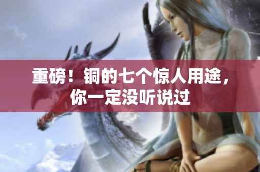 重磅！铜的七个惊人用途，你一定没听说过