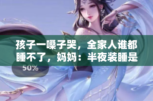 孩子一嗓子哭，全家人谁都睡不了，妈妈：半夜装睡是怎样的体验？