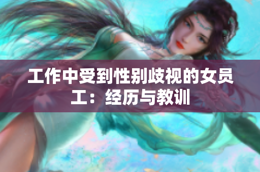 工作中受到性别歧视的女员工：经历与教训